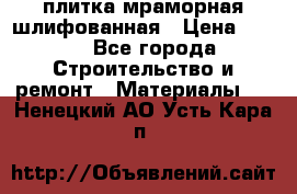 плитка мраморная шлифованная › Цена ­ 200 - Все города Строительство и ремонт » Материалы   . Ненецкий АО,Усть-Кара п.